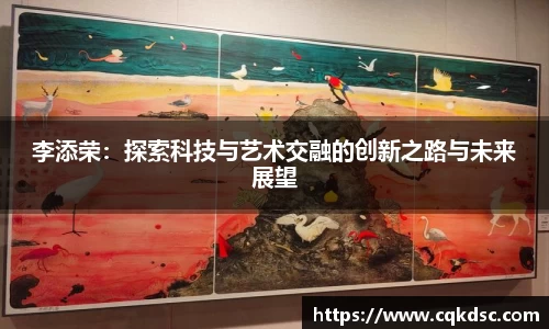 3377体育3377体育3377体育李添荣：探索科技与艺术交融的创新之路与未来展望