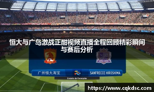 3377体育3377体育3377体育恒大与广岛激战正酣视频直播全程回顾精彩瞬间与赛后分析
