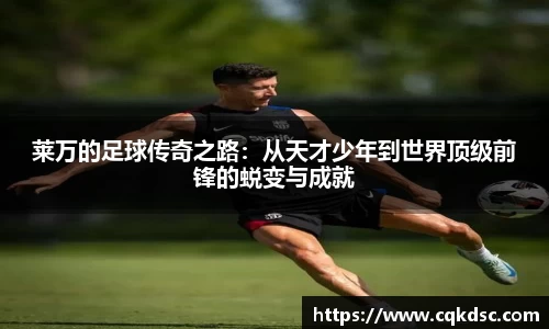 3377体育3377体育3377体育莱万的足球传奇之路：从天才少年到世界顶级前锋的蜕变与成就